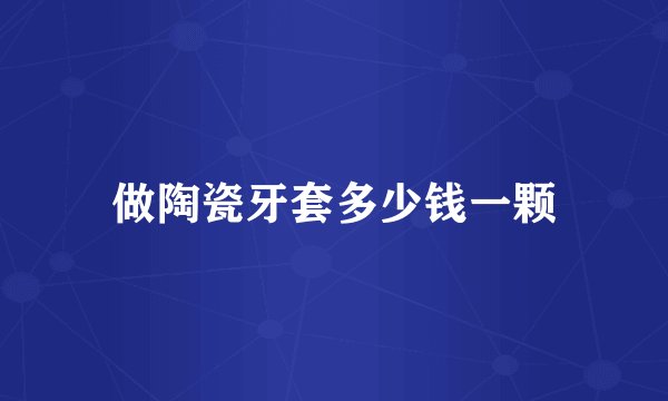 做陶瓷牙套多少钱一颗