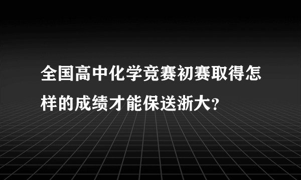 全国高中化学竞赛初赛取得怎样的成绩才能保送浙大？