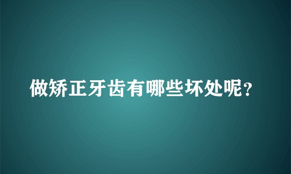 做矫正牙齿有哪些坏处呢？