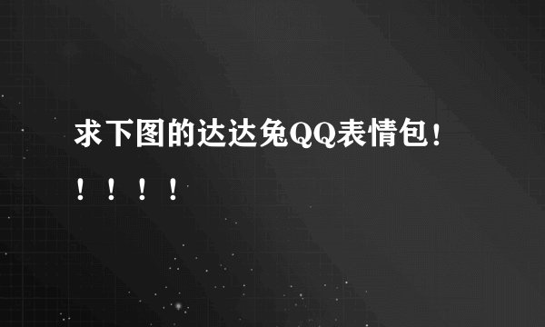 求下图的达达兔QQ表情包！！！！！