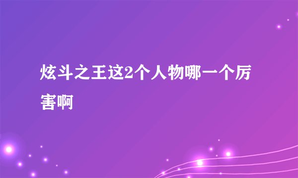 炫斗之王这2个人物哪一个厉害啊