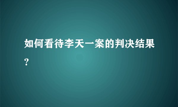 如何看待李天一案的判决结果？