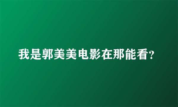 我是郭美美电影在那能看？