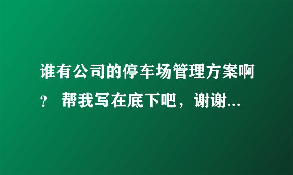 谁有公司的停车场管理方案啊？ 帮我写在底下吧，谢谢了 不用很长