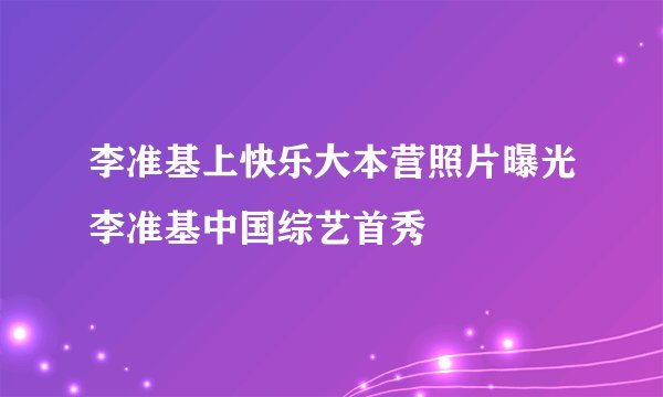 李准基上快乐大本营照片曝光李准基中国综艺首秀