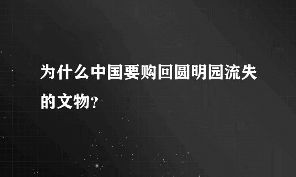 为什么中国要购回圆明园流失的文物？