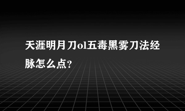 天涯明月刀ol五毒黑雾刀法经脉怎么点？