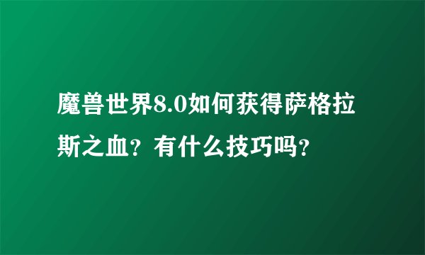 魔兽世界8.0如何获得萨格拉斯之血？有什么技巧吗？