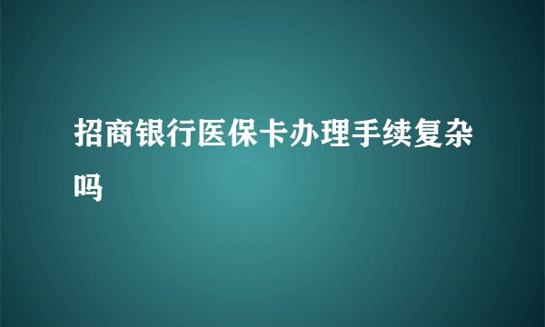 招商银行医保卡办理手续复杂吗