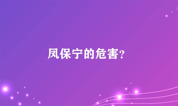 凤保宁的危害？