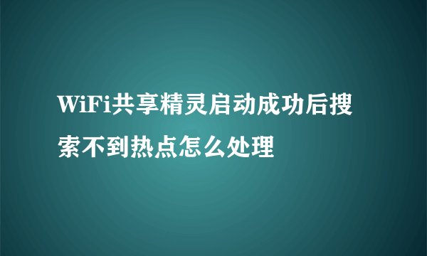 WiFi共享精灵启动成功后搜索不到热点怎么处理