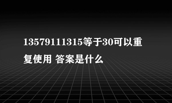 13579111315等于30可以重复使用 答案是什么