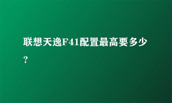 联想天逸F41配置最高要多少？