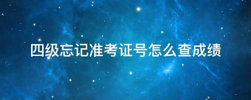 四级忘记准考证号怎么查成绩