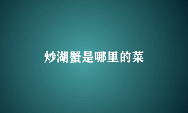炒湖蟹是哪里的菜