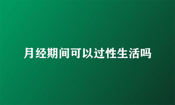 月经期间可以过性生活吗