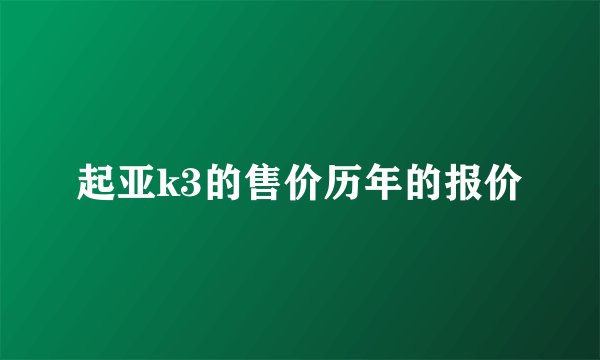 起亚k3的售价历年的报价