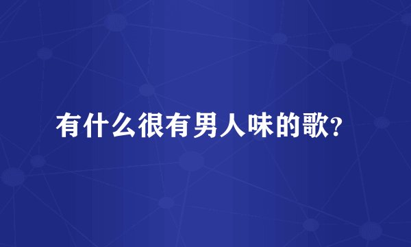 有什么很有男人味的歌?
