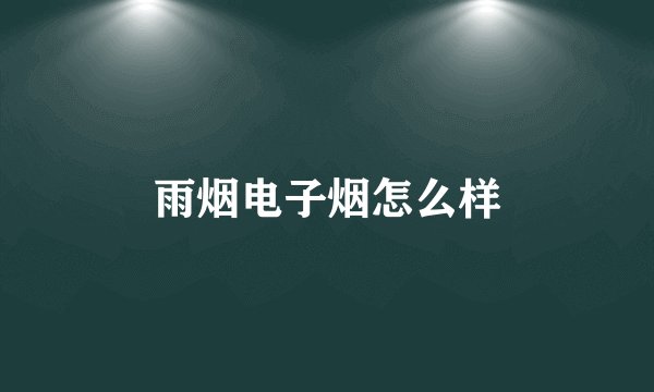 雨烟电子烟怎么样