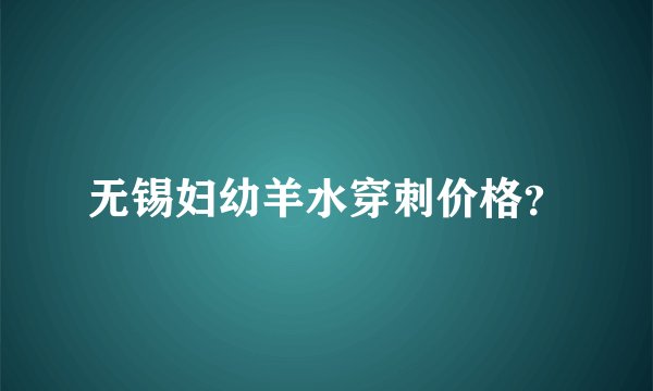 无锡妇幼羊水穿刺价格？