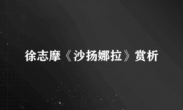 徐志摩《沙扬娜拉》赏析