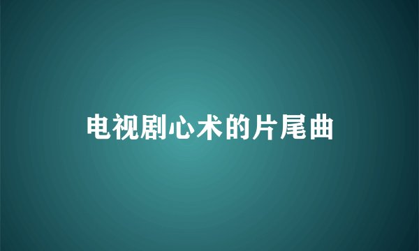 电视剧心术的片尾曲