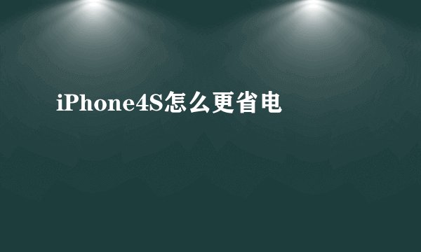 iPhone4S怎么更省电