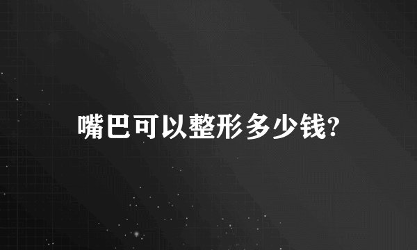 嘴巴可以整形多少钱?