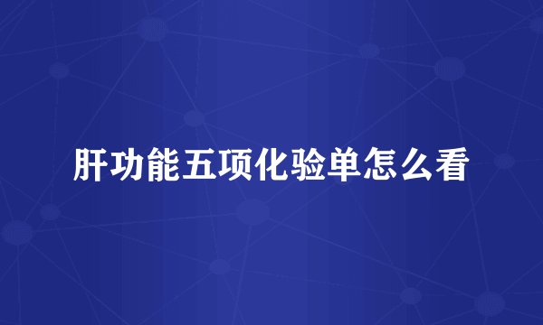 肝功能五项化验单怎么看