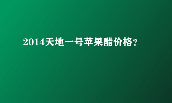 2014天地一号苹果醋价格？
