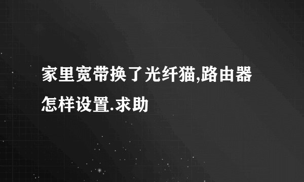 家里宽带换了光纤猫,路由器怎样设置.求助