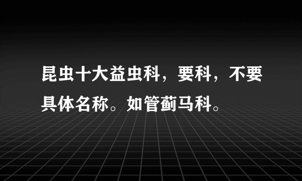 昆虫十大益虫科，要科，不要具体名称。如管蓟马科。
