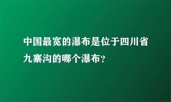 中国最宽的瀑布是位于四川省九寨沟的哪个瀑布？