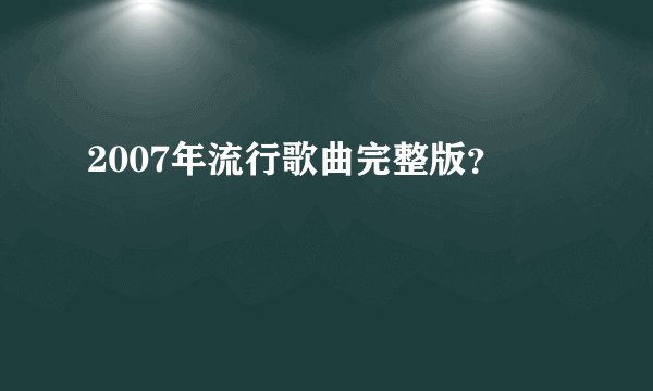 2007年流行歌曲完整版?