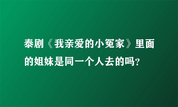 泰剧《我亲爱的小冤家》里面的姐妹是同一个人去的吗？