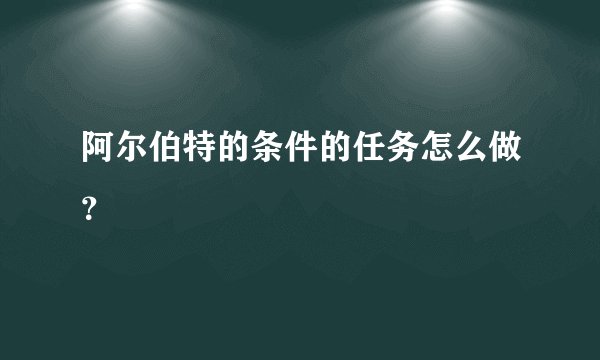 阿尔伯特的条件的任务怎么做？