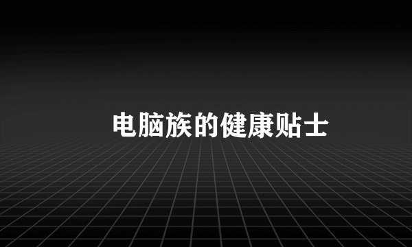 ​电脑族的健康贴士