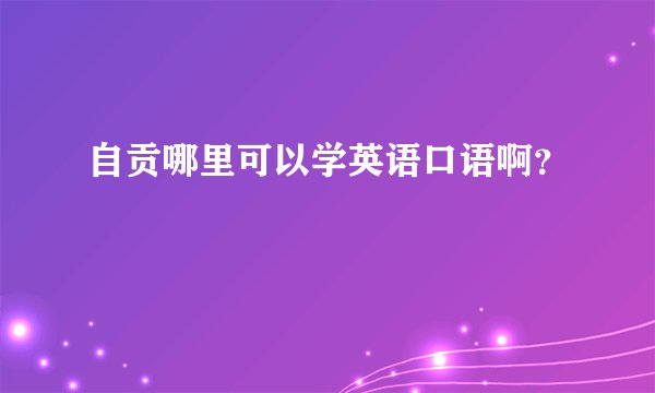 自贡哪里可以学英语口语啊？
