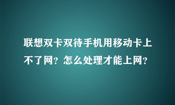 联想双卡双待手机用移动卡上不了网?怎么处理才能上网?