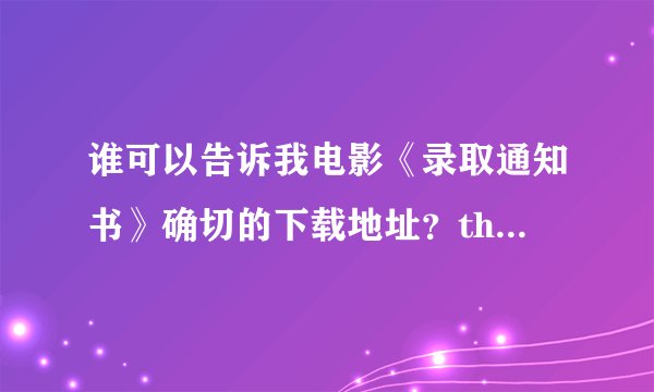 谁可以告诉我电影《录取通知书》确切的下载地址？thanks