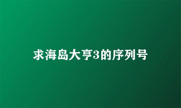 求海岛大亨3的序列号