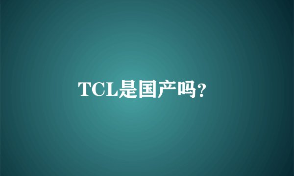 TCL是国产吗?