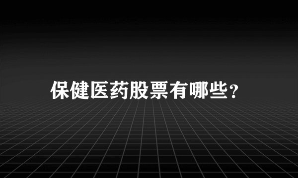 保健医药股票有哪些？