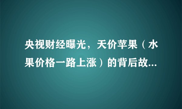 央视财经曝光，天价苹果（水果价格一路上涨）的背后故事，你怎么看？