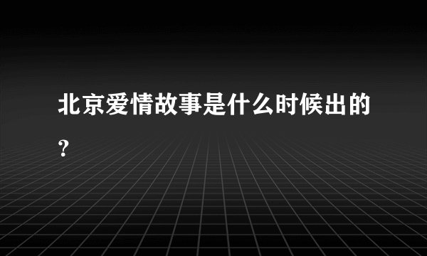 北京爱情故事是什么时候出的?