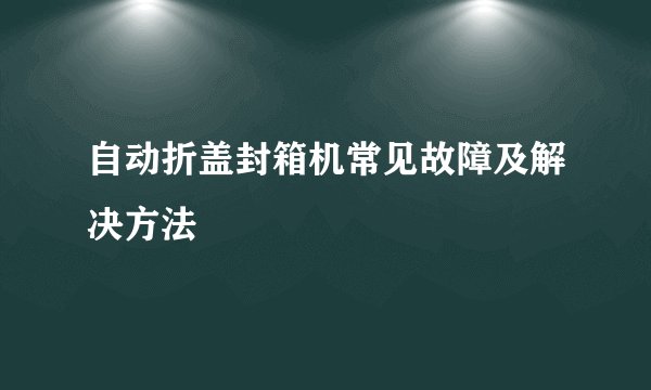 自动折盖封箱机常见故障及解决方法