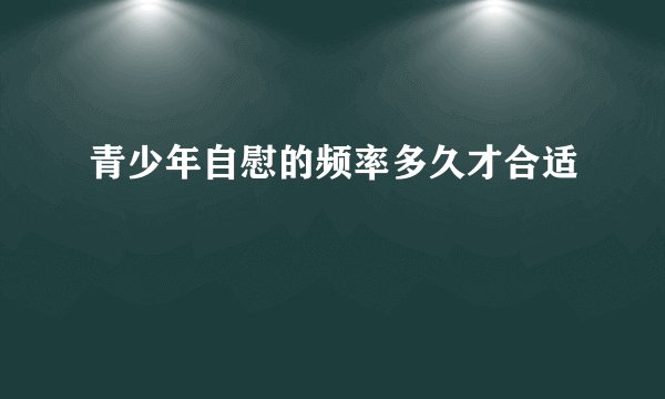 青少年自慰的频率多久才合适