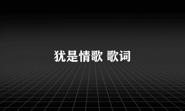 犹是情歌 歌词