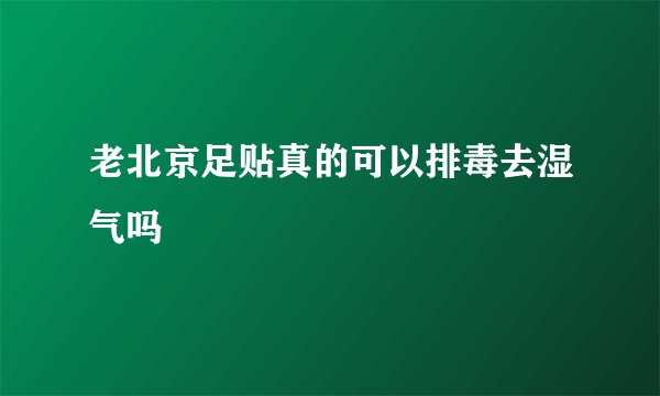 老北京足贴真的可以排毒去湿气吗