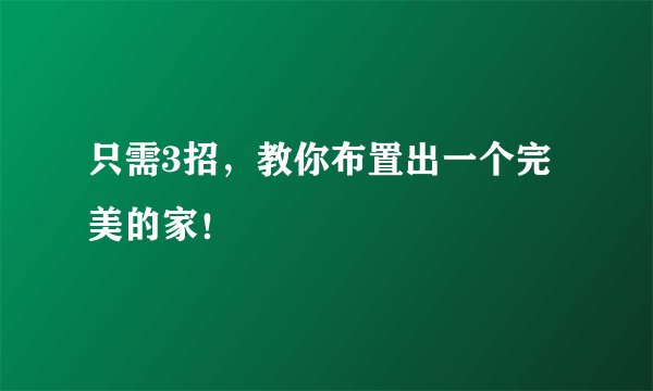 只需3招，教你布置出一个完美的家！